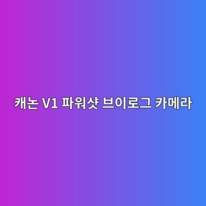 캐논 V1 파워샷 브이로그 카메라 1 ecba90eb85bc v1 ed8c8cec9b8cec83b7 ebb88cec9db4eba19ceab7b8 ecb9b4eba994eb9dbc 1785424729