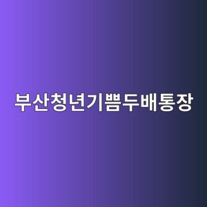 부산청년기쁨두배통장 신청 총정리! 자격·서류·신청기간 한 번에 확인 1 부산청년기쁨두배통장