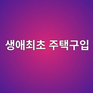 생애최초 주택구입 지원제도 총정리! 취득세 감면부터 디딤돌대출까지 한눈에 3 생애최초 주택구입